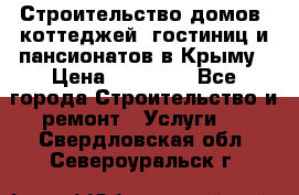 Строительство домов, коттеджей, гостиниц и пансионатов в Крыму › Цена ­ 35 000 - Все города Строительство и ремонт » Услуги   . Свердловская обл.,Североуральск г.